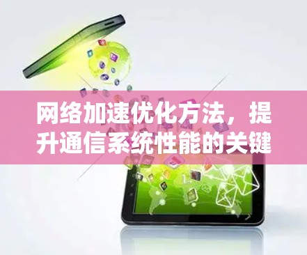 网络加速优化方法,提升通信系统性能的关键 网络加速优化方法,提升通信系统性能的关键