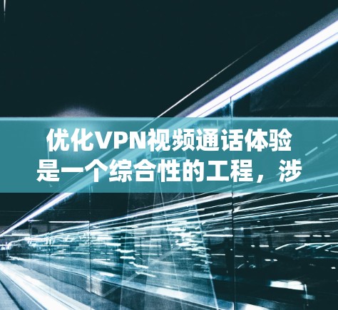 优化VPN视频通话体验是一个综合性的工程,涉及网络、设备、设置等多个方面。以下是系统化的优化步骤,帮助您提升视频通话质量 优化VPN视频通话体验是一个综合性的工程,涉及网络、设备、设置等多个方面。以下是系统化的优化步骤,帮助您提升视频通话质量