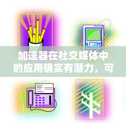 加速器在社交媒体中的应用确实有潜力,可以显著提升平台的性能和用户体验。以下是加速器在社交媒体中的具体应用及优势的总结 加速器在社交媒体中的应用确实有潜力,可以显著提升平台的性能和用户体验。以下是加速器在社交媒体中的具体应用及优势的总结