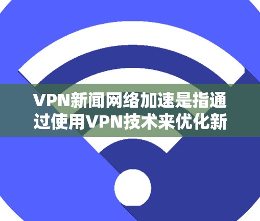 VPN新闻网络加速是指通过使用VPN技术来优化新闻内容的传播速度和安全性,帮助用户或机构快速、安全地访问和传播新闻信息。以下是对这一技术的详细分析 VPN新闻网络加速是指通过使用VPN技术来优化新闻内容的传播速度和安全性,帮助用户或机构快速、安全地访问和传播新闻信息。以下是对这一技术的详细分析