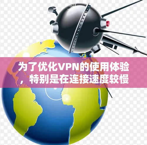 为了优化VPN的使用体验,特别是在连接速度较慢的情况下,可以按照以下步骤进行优化 为了优化VPN的使用体验,特别是在连接速度较慢的情况下,可以按照以下步骤进行优化