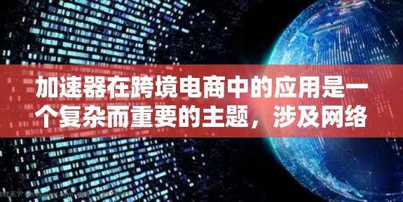 加速器在跨境电商中的应用是一个复杂而重要的主题，涉及网络性能优化、数据传输效率以及全球化运营策略。以下是对加速器在跨境电商中的详细分析和总结