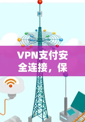 VPN支付安全连接，保护交易的关键