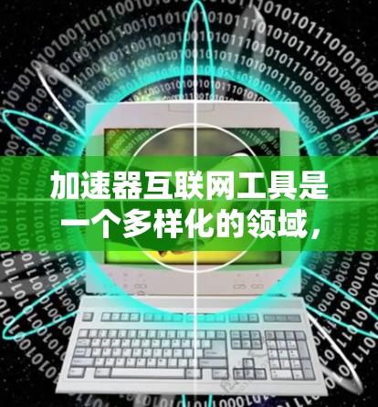 加速器互联网工具是一个多样化的领域,涵盖了从网络层到应用层的多种技术,用户可以根据具体需求选择合适的工具组合来提升网络性能和加速数据传输。以下是对加速器互联网工具的详细总结 加速器互联网工具是一个多样化的领域,涵盖了从网络层到应用层的多种技术,用户可以根据具体需求选择合适的工具组合来提升网络性能和加速数据传输。以下是对加速器互联网工具的详细总结