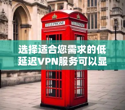选择适合您需求的低延迟VPN服务可以显著提升游戏体验，特别是英雄联盟。以下是根据您的需求整理的推荐方案