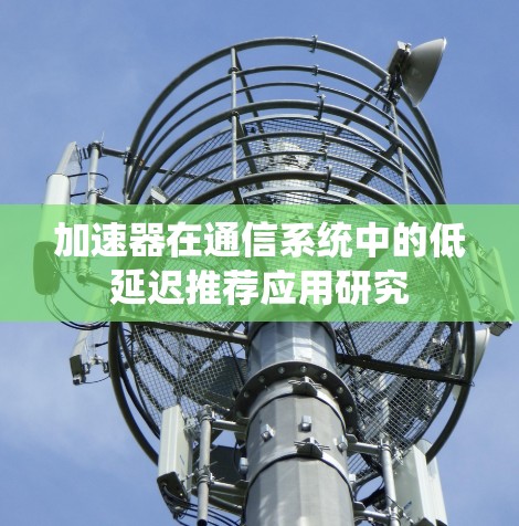 加速器在通信系统中的低延迟推荐应用研究