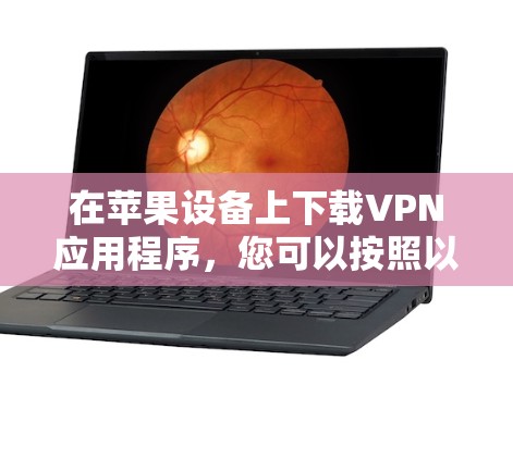 在苹果设备上下载VPN应用程序,您可以按照以下步骤操作 在苹果设备上下载VPN应用程序,您可以按照以下步骤操作