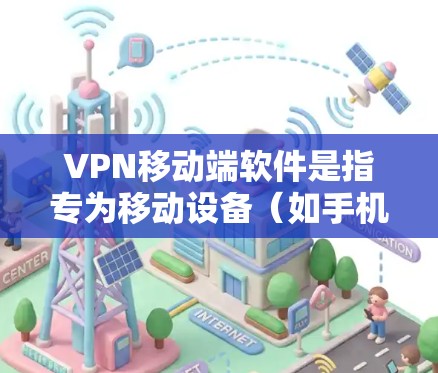 VPN移动端软件是指专为移动设备（如手机或平板电脑）设计的VPN应用程序，用户可以通过这些软件在移动设备上连接到虚拟专用网络（VPN）以确保网络安全、隐私保护或访问受限制的内容