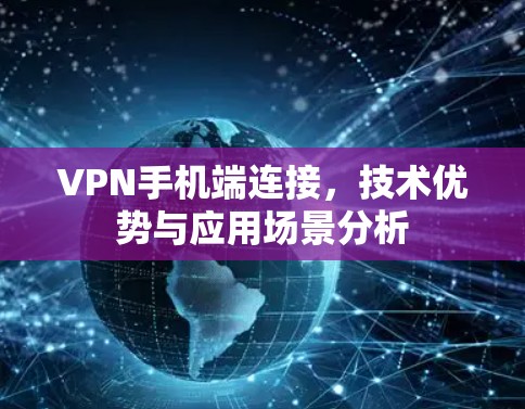VPN手机端连接,技术优势与应用场景分析 VPN手机端连接,技术优势与应用场景分析