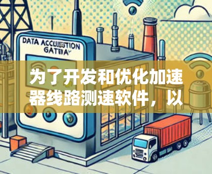为了开发和优化加速器线路测速软件，以下是一些关键要点和步骤