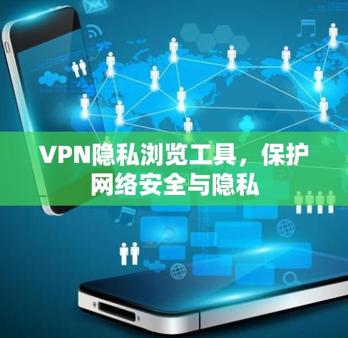 VPN隐私浏览工具,保护网络安全与隐私 VPN隐私浏览工具,保护网络安全与隐私
