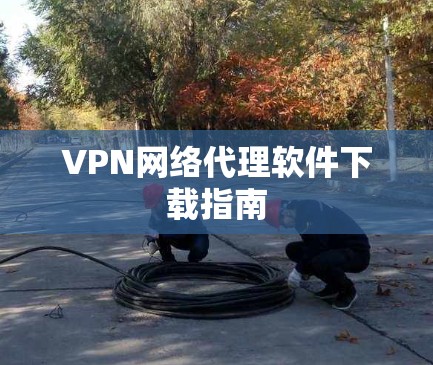 VPN网络代理软件下载指南