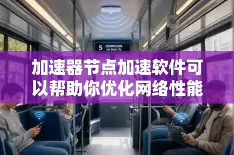 加速器节点加速软件可以帮助你优化网络性能，提高数据传输速度。以下是一些常见的加速器节点软件及其下载和安装信息