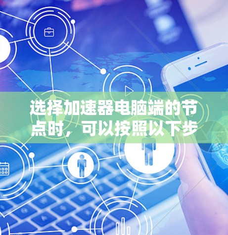 选择加速器电脑端的节点时，可以按照以下步骤进行