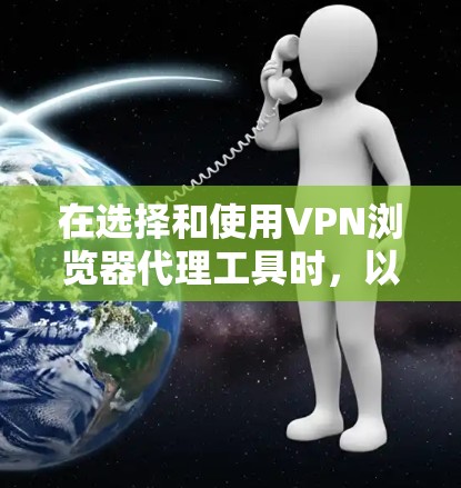 在选择和使用VPN浏览器代理工具时，以下是详细的步骤和注意事项