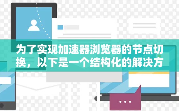 为了实现加速器浏览器的节点切换,以下是一个结构化的解决方案 为了实现加速器浏览器的节点切换,以下是一个结构化的解决方案