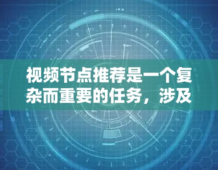 视频节点推荐是一个复杂而重要的任务，涉及多个方面的考虑。以下是对该任务的总结和建议