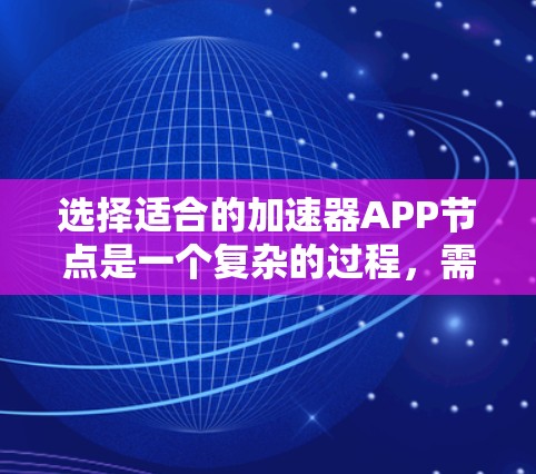 选择适合的加速器APP节点是一个复杂的过程，需要综合考虑多个因素以确保最佳性能和成本效益。以下是针对不同需求的加速器节点选择建议