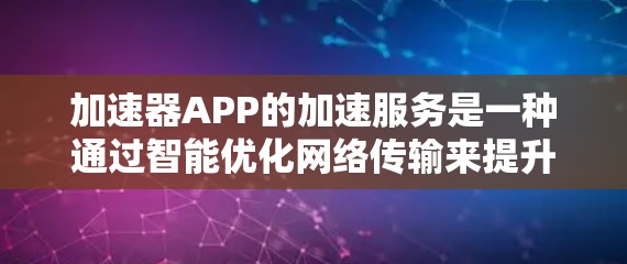 加速器APP的加速服务是一种通过智能优化网络传输来提升数据处理速度和效率的技术。以下是构建加速器APP的关键步骤和技术要点 加速器APP的加速服务是一种通过智能优化网络传输来提升数据处理速度和效率的技术。以下是构建加速器APP的关键步骤和技术要点