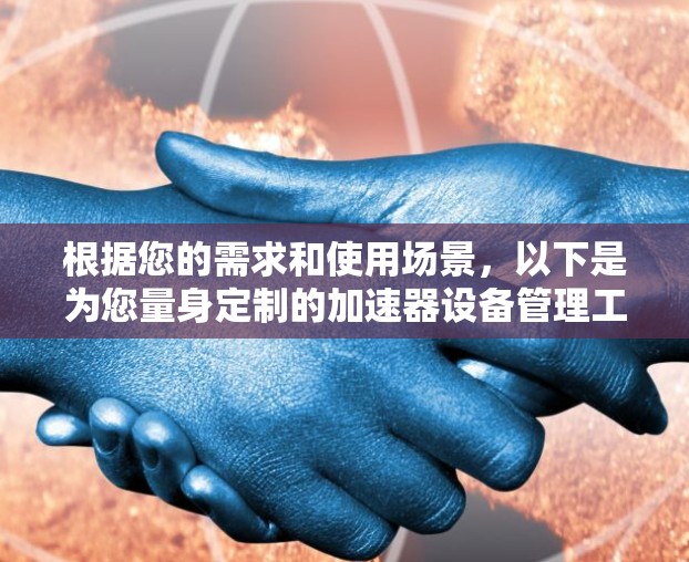 根据您的需求和使用场景，以下是为您量身定制的加速器设备管理工具推荐