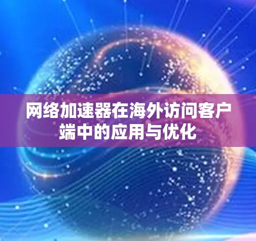 网络加速器在海外访问客户端中的应用与优化