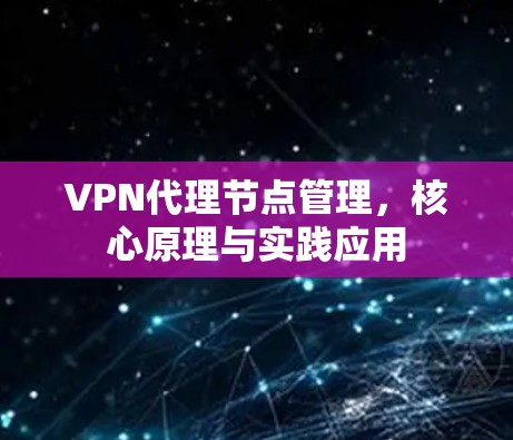 VPN代理节点管理,核心原理与实践应用 VPN代理节点管理,核心原理与实践应用