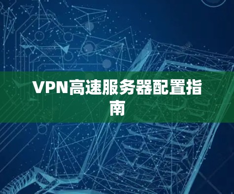 VPN高速服务器配置指南