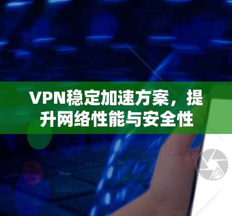VPN稳定加速方案,提升网络性能与安全性 VPN稳定加速方案,提升网络性能与安全性
