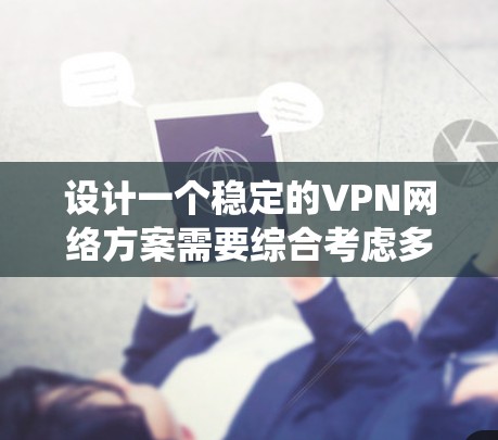设计一个稳定的VPN网络方案需要综合考虑多个方面，以下是一个系统化的步骤指南
