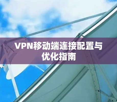 VPN移动端连接配置与优化指南