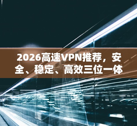 2026高速VPN推荐，安全、稳定、高效三位一体