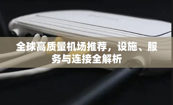 全球高质量机场推荐，设施、服务与连接全解析