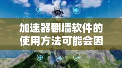 加速器翻墙软件的使用方法可能会因具体的加速器和翻墙软件的功能和配置而有所不同。以下是一些常见的方法和步骤，供您参考