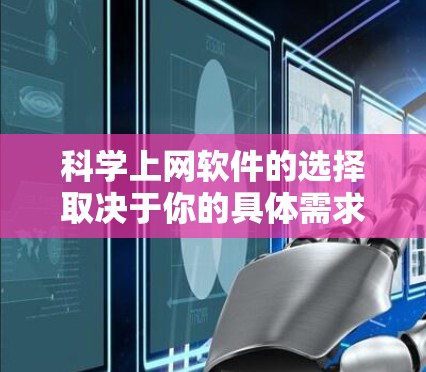 科学上网软件的选择取决于你的具体需求，包括你需要访问的资源类型、是否需要下载或分享文献、以及你对软件的功能和用户体验的偏好。以下是一些常见的科学上网工具和平台，它们在不同的场景下可能会派上用场
