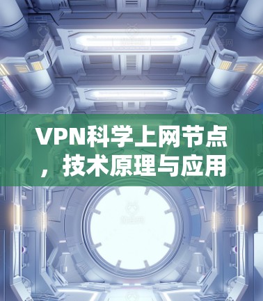 VPN科学上网节点，技术原理与应用场景分析