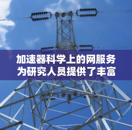 加速器科学上的网服务为研究人员提供了丰富的资源和工具，支持从数据获取、模拟到分析的各个环节。以下是对这些服务的详细分类和总结