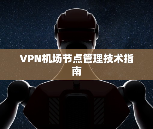 VPN机场节点管理技术指南 VPN机场节点管理技术指南