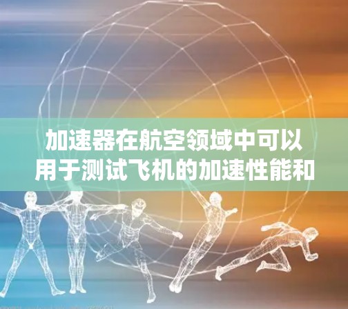 加速器在航空领域中可以用于测试飞机的加速性能和控制系统的响应。以下是一个可能的测试流程 加速器在航空领域中可以用于测试飞机的加速性能和控制系统的响应。以下是一个可能的测试流程