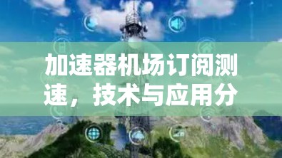加速器机场订阅测速,技术与应用分析 加速器机场订阅测速,技术与应用分析
