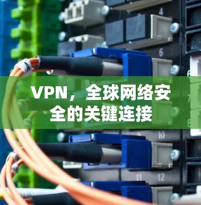VPN，全球网络安全的关键连接