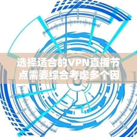 选择适合的VPN直播节点需要综合考虑多个因素，以确保直播流畅稳定且安全。以下是根据各个因素的分析，提供的选择建议