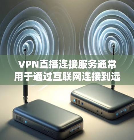 VPN直播连接服务通常用于通过互联网连接到远程服务器，从而保护隐私、匿名化或绕过某些地理限制。对于直播服务，VPN可以帮助用户更安全地连接，避免网络劫持或数据泄露，同时也可以提高直播的稳定性和速度