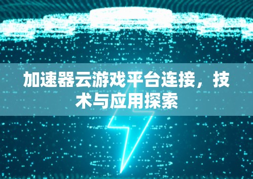 加速器云游戏平台连接，技术与应用探索