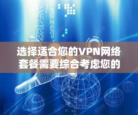 选择适合您的VPN网络套餐需要综合考虑您的使用需求、预算以及期望的服务质量。以下是根据您的需求整理出的建议