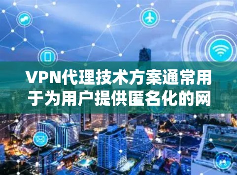 VPN代理技术方案通常用于为用户提供匿名化的网络访问服务,通过代理服务器隐藏真实IP地址,保护用户隐私或绕过网络限制。以下是一个典型的VPN代理技术方案的总结和分析 VPN代理技术方案通常用于为用户提供匿名化的网络访问服务,通过代理服务器隐藏真实IP地址,保护用户隐私或绕过网络限制。以下是一个典型的VPN代理技术方案的总结和分析