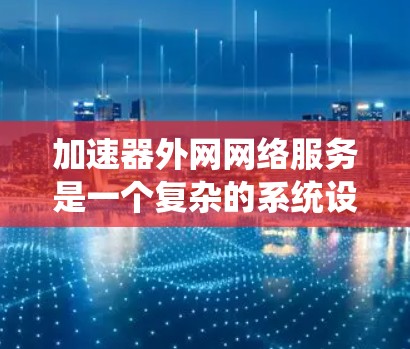 加速器外网网络服务是一个复杂的系统设计,涉及多个关键方面,需要综合考虑网络架构、安全性、负载均衡、数据传输优化、可扩展性、监控与管理、合规性以及成本管理等因素。以下是对这一服务的详细分析和总结 加速器外网网络服务是一个复杂的系统设计,涉及多个关键方面,需要综合考虑网络架构、安全性、负载均衡、数据传输优化、可扩展性、监控与管理、合规性以及成本管理等因素。以下是对这一服务的详细分析和总结