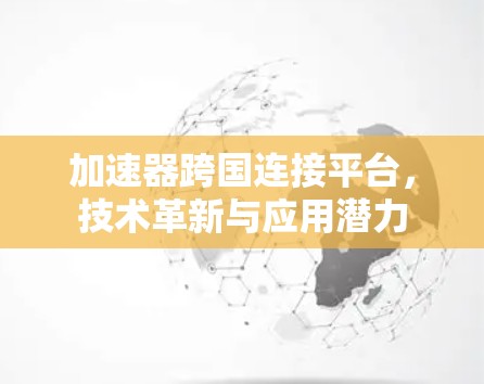 加速器跨国连接平台,技术革新与应用潜力 加速器跨国连接平台,技术革新与应用潜力