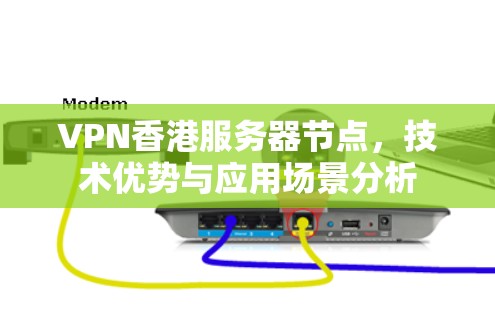 VPN香港服务器节点，技术优势与应用场景分析