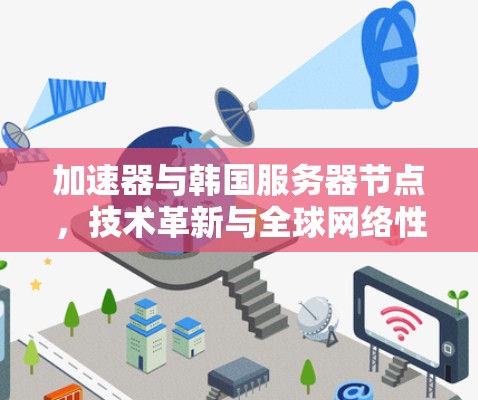 加速器与韩国服务器节点,技术革新与全球网络性能提升 加速器与韩国服务器节点,技术革新与全球网络性能提升
