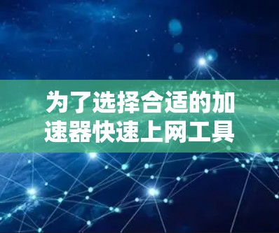 为了选择合适的加速器快速上网工具,请按照以下步骤操作 为了选择合适的加速器快速上网工具,请按照以下步骤操作